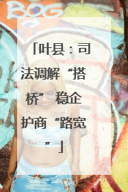 叶县：司法调解“搭桥” 稳企护商“路宽”
