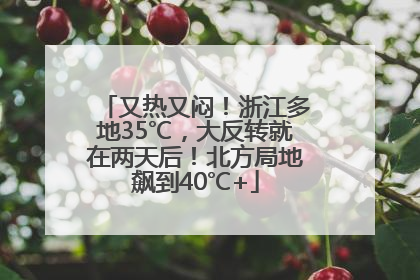 又热又闷！浙江多地35℃，大反转就在两天后！北方局地飙到40℃+