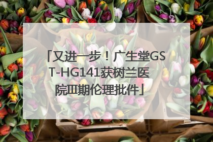 又进一步！广生堂GST-HG141获树兰医院III期伦理批件