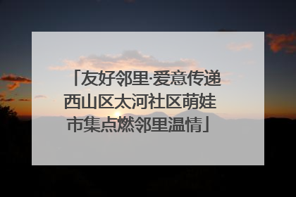 友好邻里·爱意传递 西山区太河社区萌娃市集点燃邻里温情