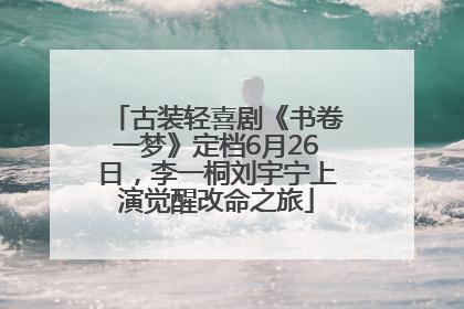 古装轻喜剧《书卷一梦》定档6月26日，李一桐刘宇宁上演觉醒改命之旅
