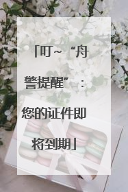叮~“舟警提醒”：您的证件即将到期