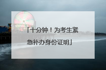 十分钟！为考生紧急补办身份证明