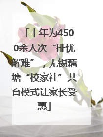 十年为4500余人次“排忧解难”，无锡藕塘“校家社”共育模式让家长受惠