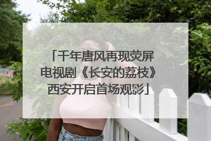 千年唐风再现荧屏 电视剧《长安的荔枝》西安开启首场观影