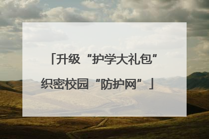 升级“护学大礼包”织密校园“防护网”