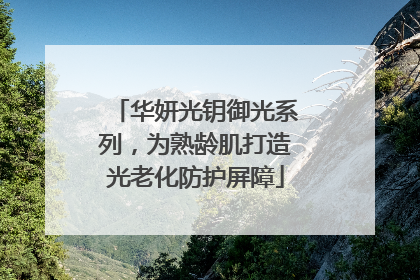 华妍光钥御光系列，为熟龄肌打造光老化防护屏障