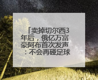 卖掉切尔西3年后，俄亿万富豪阿布首次发声：不会再碰足球俱乐部