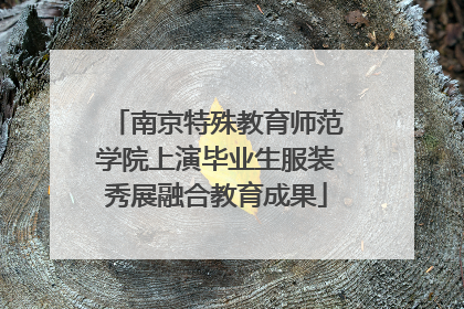 南京特殊教育师范学院上演毕业生服装秀展融合教育成果