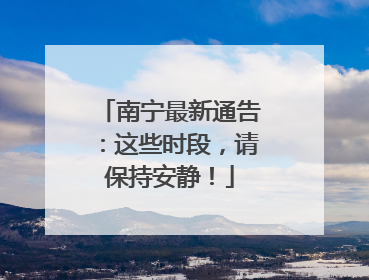 南宁最新通告：这些时段，请保持安静！