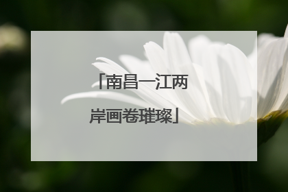南昌一江两岸画卷璀璨