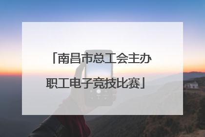 南昌市总工会主办职工电子竞技比赛