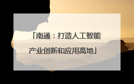 南通：打造人工智能产业创新和应用高地