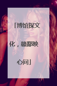 博馆探文化，赣鄱映心间