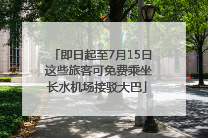 即日起至7月15日 这些旅客可免费乘坐长水机场接驳大巴