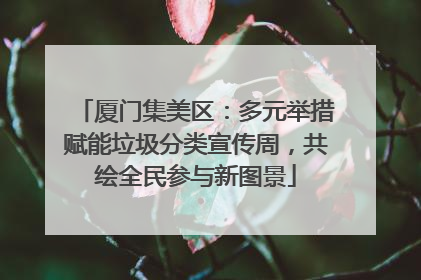 厦门集美区：多元举措赋能垃圾分类宣传周，共绘全民参与新图景