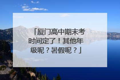 厦门高中期末考时间定了！其他年级呢？暑假呢？