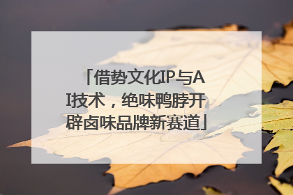借势文化IP与AI技术，绝味鸭脖开辟卤味品牌新赛道