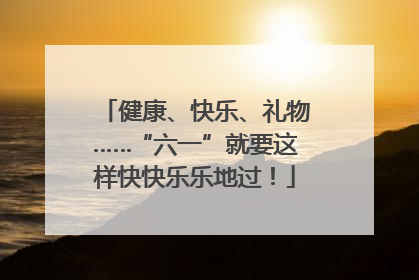 健康、快乐、礼物……“六一”就要这样快快乐乐地过！