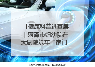 健康科普进基层｜菏泽市妇幼院在大剧院筑牢“家门口”健康防线