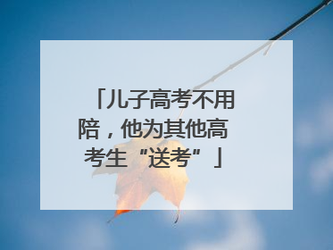 儿子高考不用陪，他为其他高考生“送考”
