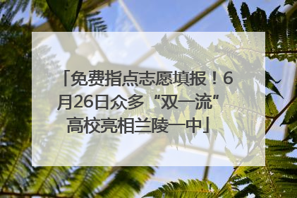 免费指点志愿填报！6月26日众多“双一流”高校亮相兰陵一中