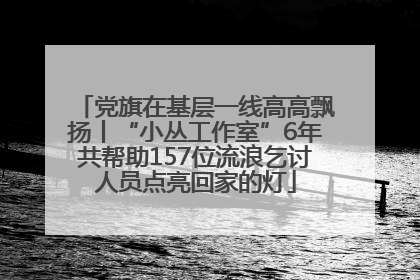 党旗在基层一线高高飘扬丨“小丛工作室”6年共帮助157位流浪乞讨人员点亮回家的灯