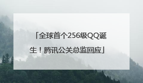 全球首个256级QQ诞生！腾讯公关总监回应