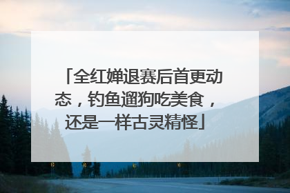 全红婵退赛后首更动态，钓鱼遛狗吃美食，还是一样古灵精怪