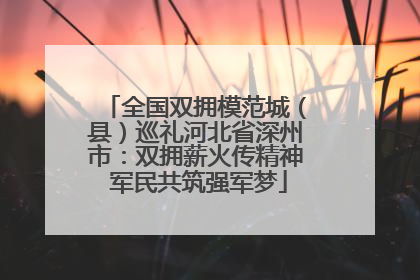全国双拥模范城（县）巡礼河北省深州市：双拥薪火传精神 军民共筑强军梦
