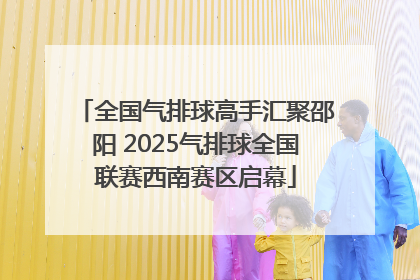 全国气排球高手汇聚邵阳 2025气排球全国联赛西南赛区启幕
