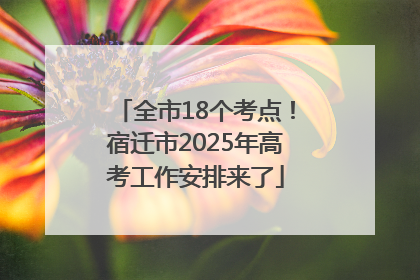 全市18个考点！宿迁市2025年高考工作安排来了