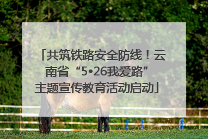 共筑铁路安全防线！云南省“5•26我爱路”主题宣传教育活动启动