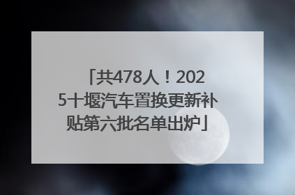 共478人！2025十堰汽车置换更新补贴第六批名单出炉