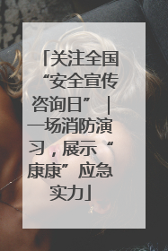 关注全国“安全宣传咨询日”｜一场消防演习，展示“康康”应急实力