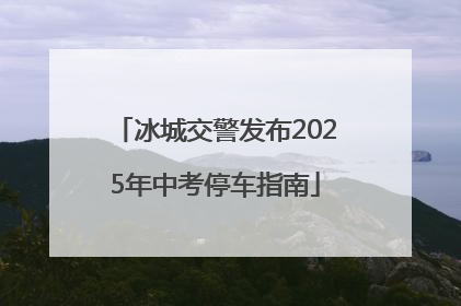 冰城交警发布2025年中考停车指南