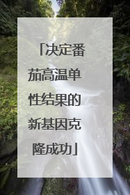 决定番茄高温单性结果的新基因克隆成功
