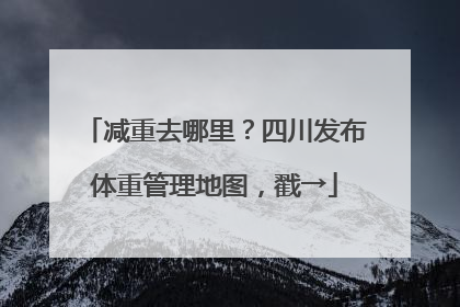 减重去哪里？四川发布体重管理地图，戳→
