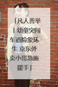 凡人善举丨幼童突闯车道险象环生 京东外卖小哥急施援手