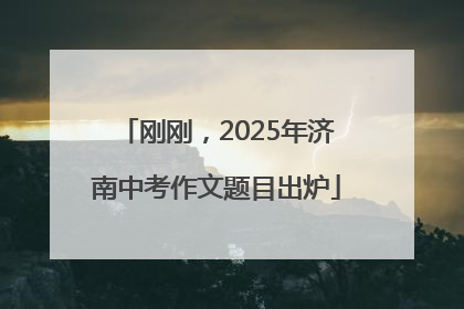 刚刚，2025年济南中考作文题目出炉