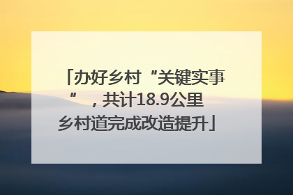 办好乡村“关键实事”，共计18.9公里乡村道完成改造提升