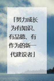 努力成长为有知识、有品德、有作为的新一代建设者