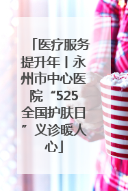 医疗服务提升年丨永州市中心医院“525全国护肤日”义诊暖人心
