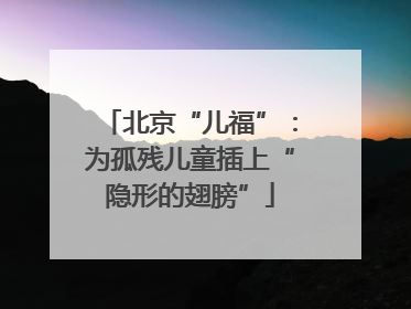 北京“儿福”：为孤残儿童插上“隐形的翅膀”