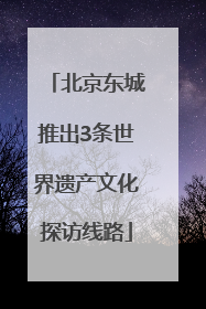 北京东城推出3条世界遗产文化探访线路