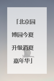 北京园博园今夏升级消夏嘉年华