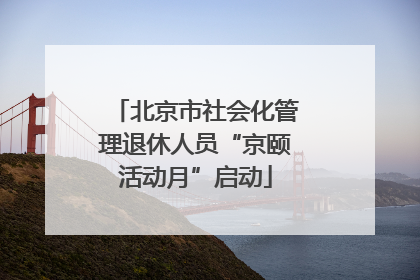 北京市社会化管理退休人员“京颐活动月”启动