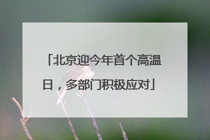 北京迎今年首个高温日，多部门积极应对