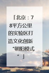 北京：78平方公里的实验区打造文化创新“朝阳模式”