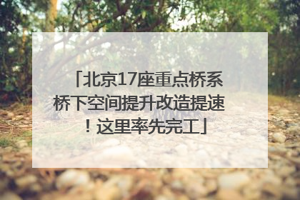 北京17座重点桥系桥下空间提升改造提速！这里率先完工